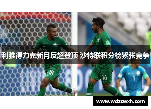 利雅得力克新月反超登顶 沙特联积分榜紧张竞争