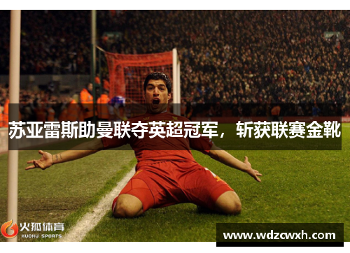 苏亚雷斯助曼联夺英超冠军，斩获联赛金靴
